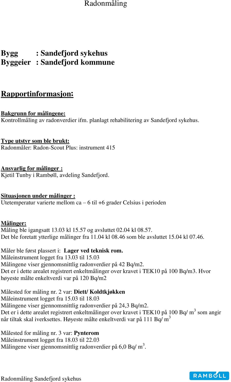 Situasjonen under målinger : Utetemperatur varierte mellom ca 6 til +6 grader Celsius i perioden Målinger: Måling ble igangsatt 13.3 kl 15.57 og avsluttet 2.4 kl 8.57. Det ble foretatt ytterlige målinger fra 11.