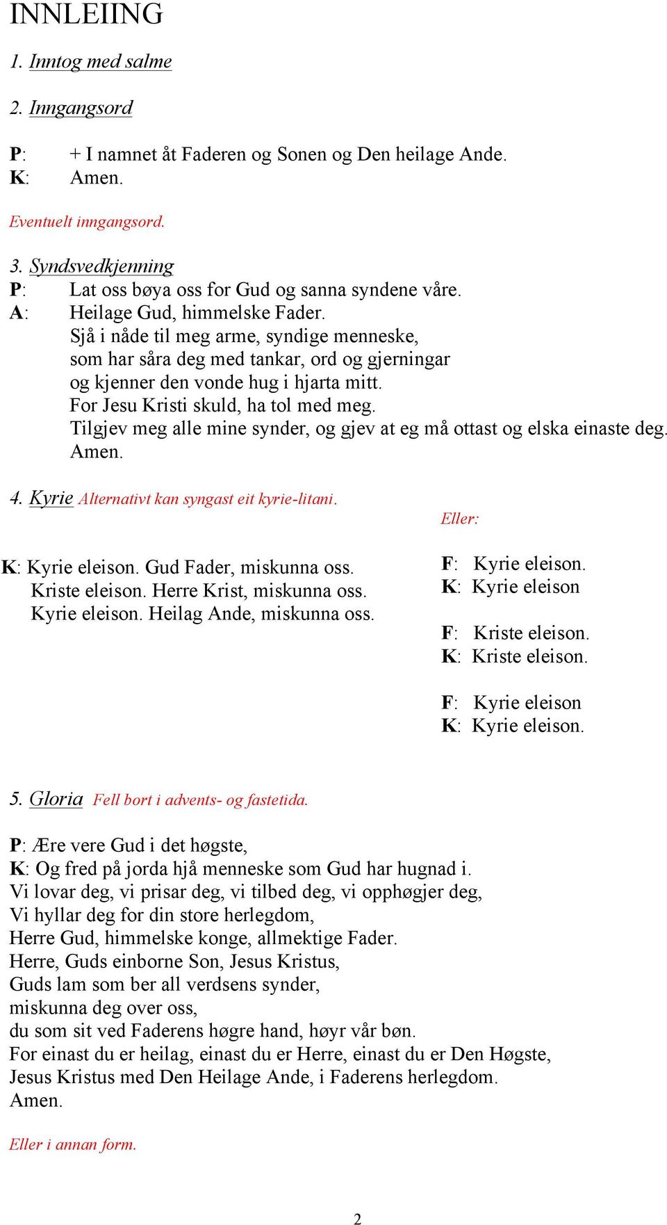 For Jesu Kristi skuld, ha tol med meg. Tilgjev meg alle mine synder, og gjev at eg må ottast og elska einaste deg. Amen. 4. Kyrie Alternativt kan syngast eit kyrie-litani. K: Kyrie eleison.