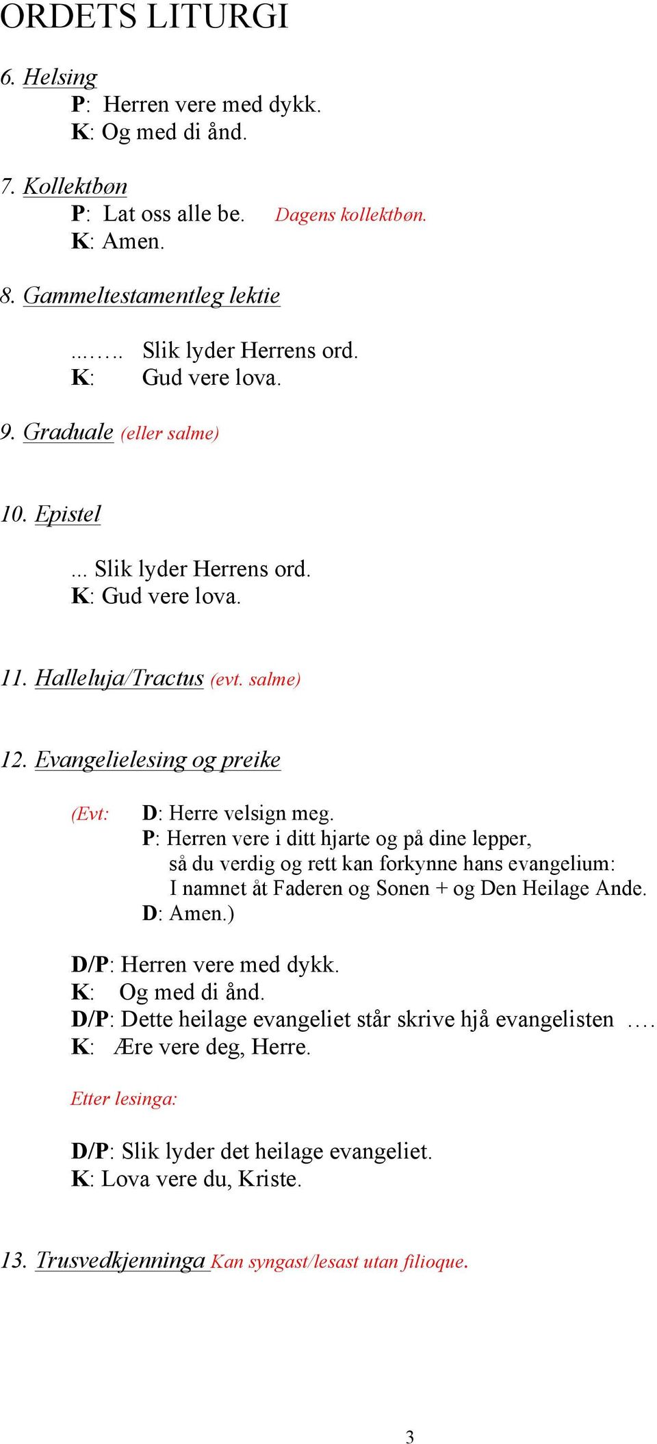 P: Herren vere i ditt hjarte og på dine lepper, så du verdig og rett kan forkynne hans evangelium: I namnet åt Faderen og Sonen + og Den Heilage Ande. D: Amen.) D/P: Herren vere med dykk.