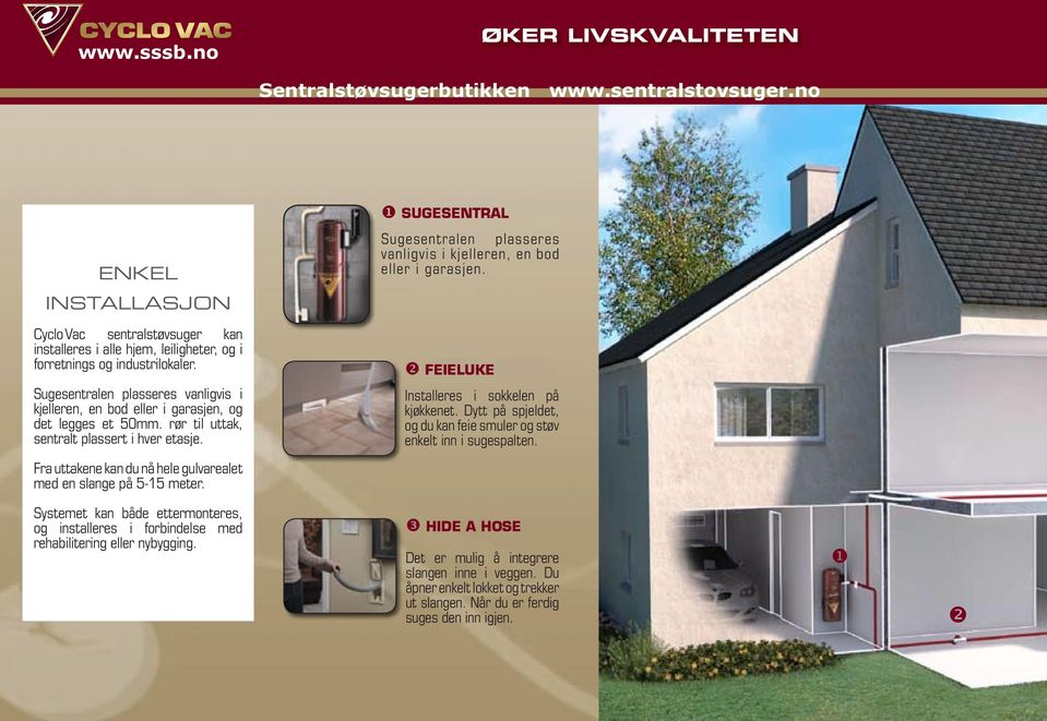 FEIElukE Sugesentralen plasseres vanligvis i kjelleren, en bod eller i garasjen, og det legges et 50mm. rør til uttak, sentralt plassert i hver etasje. Installeres i sokkelen på kjøkkenet.