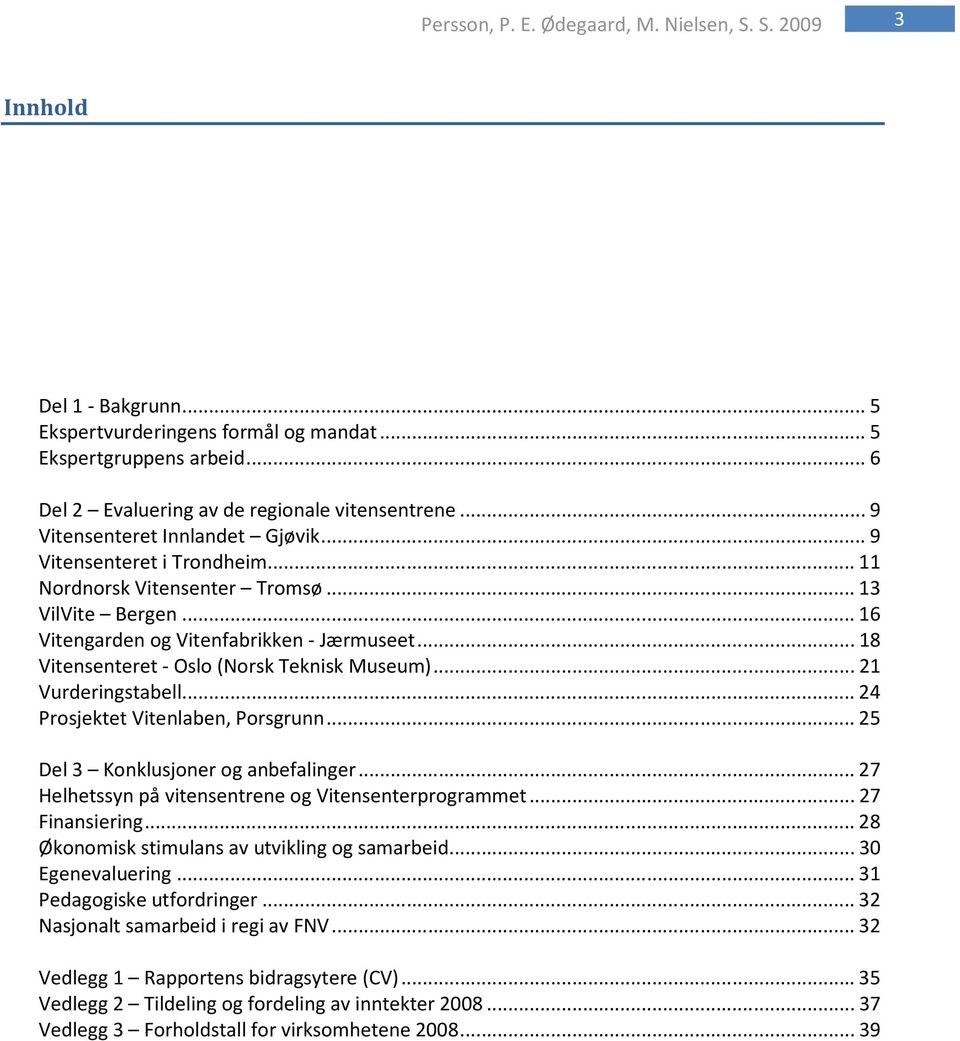..18 Vitensenteret - Oslo (Norsk Teknisk Museum)...21 Vurderingstabell...24 Prosjektet Vitenlaben, Porsgrunn...25 Del 3 Konklusjoner og anbefalinger.