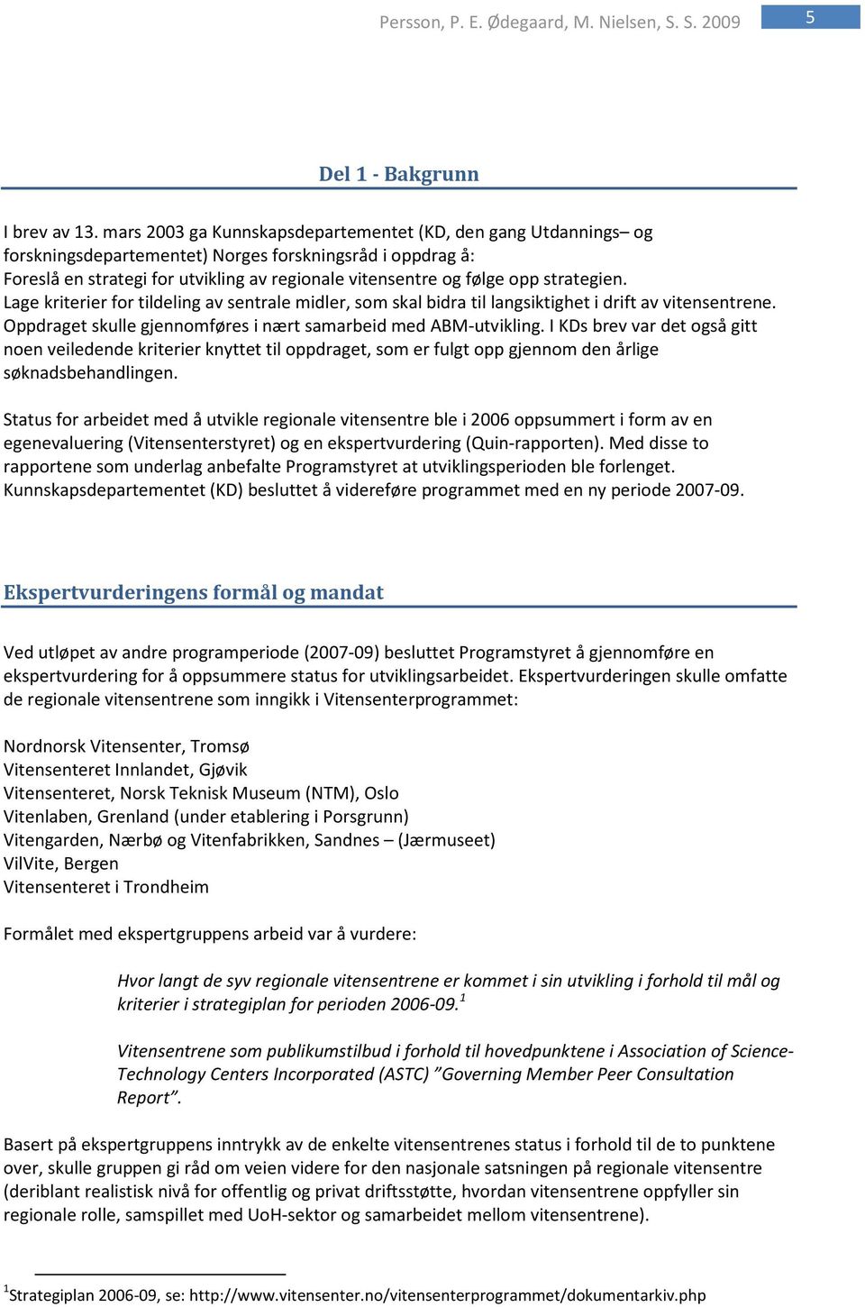 strategien. Lage kriterier for tildeling av sentrale midler, som skal bidra til langsiktighet i drift av vitensentrene. Oppdraget skulle gjennomføres i nært samarbeid med ABM-utvikling.