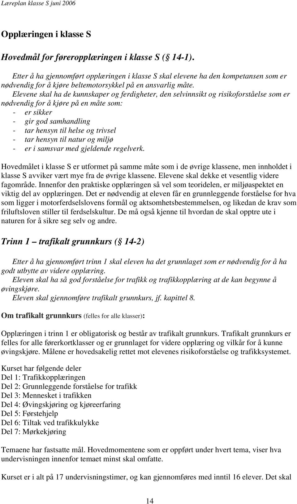Elevene skal ha de kunnskaper og ferdigheter, den selvinnsikt og risikoforståelse som er nødvendig for å kjøre på en måte som: - er sikker - gir god samhandling - tar hensyn til helse og trivsel -