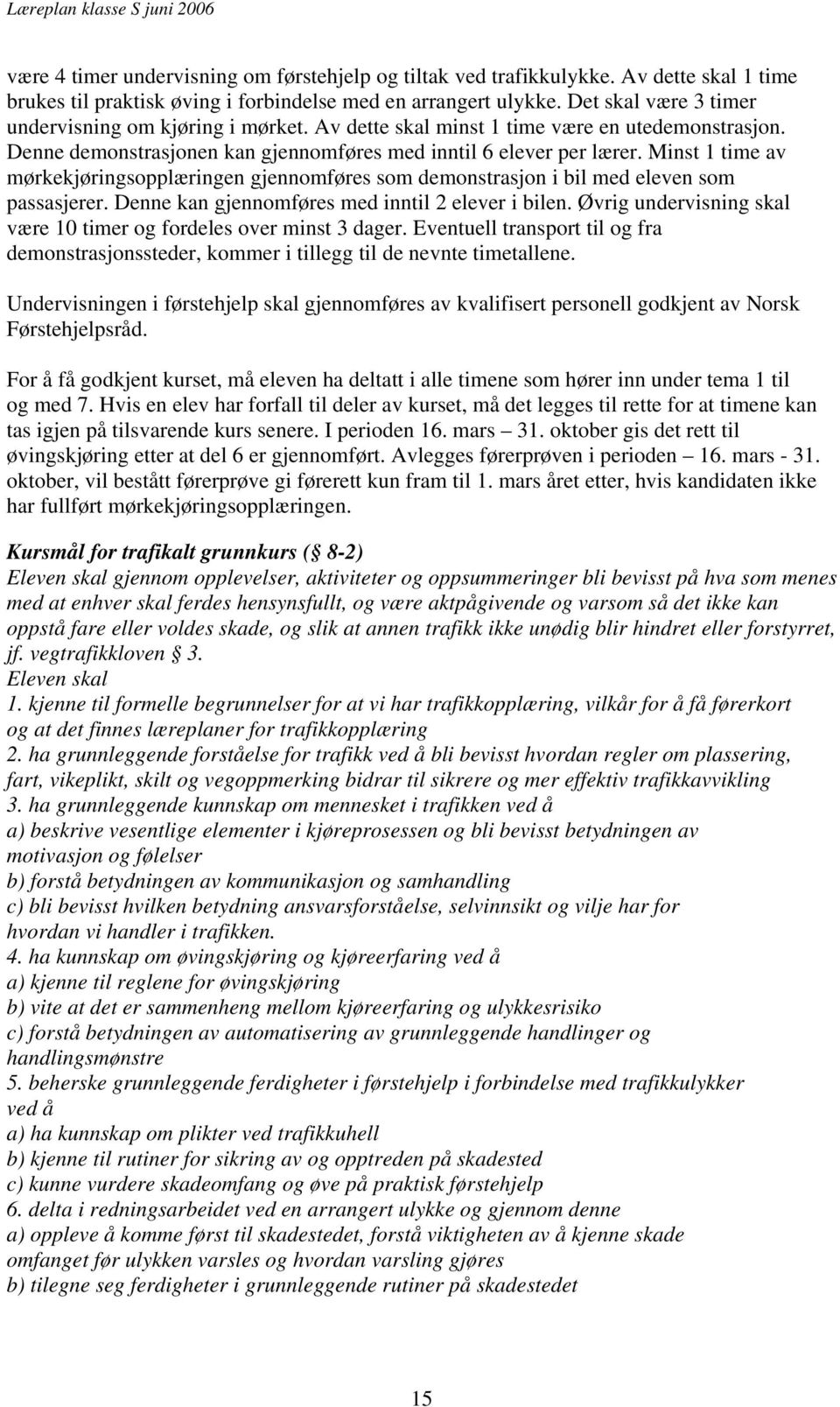 Minst 1 time av mørkekjøringsopplæringen gjennomføres som demonstrasjon i bil med eleven som passasjerer. Denne kan gjennomføres med inntil 2 elever i bilen.