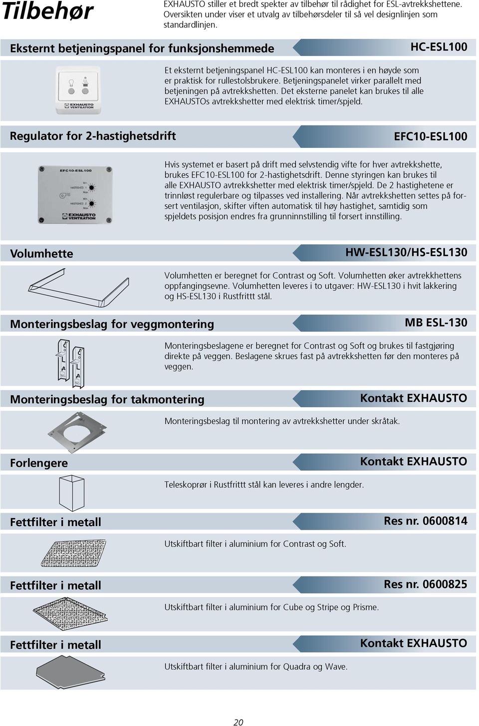 Betjeningspanelet virker parallelt med betjeningen på avtrekkshetten. Det eksterne panelet kan brukes til alle EXHAUSTOs avtrekkshetter med elektrisk timer/spjeld.