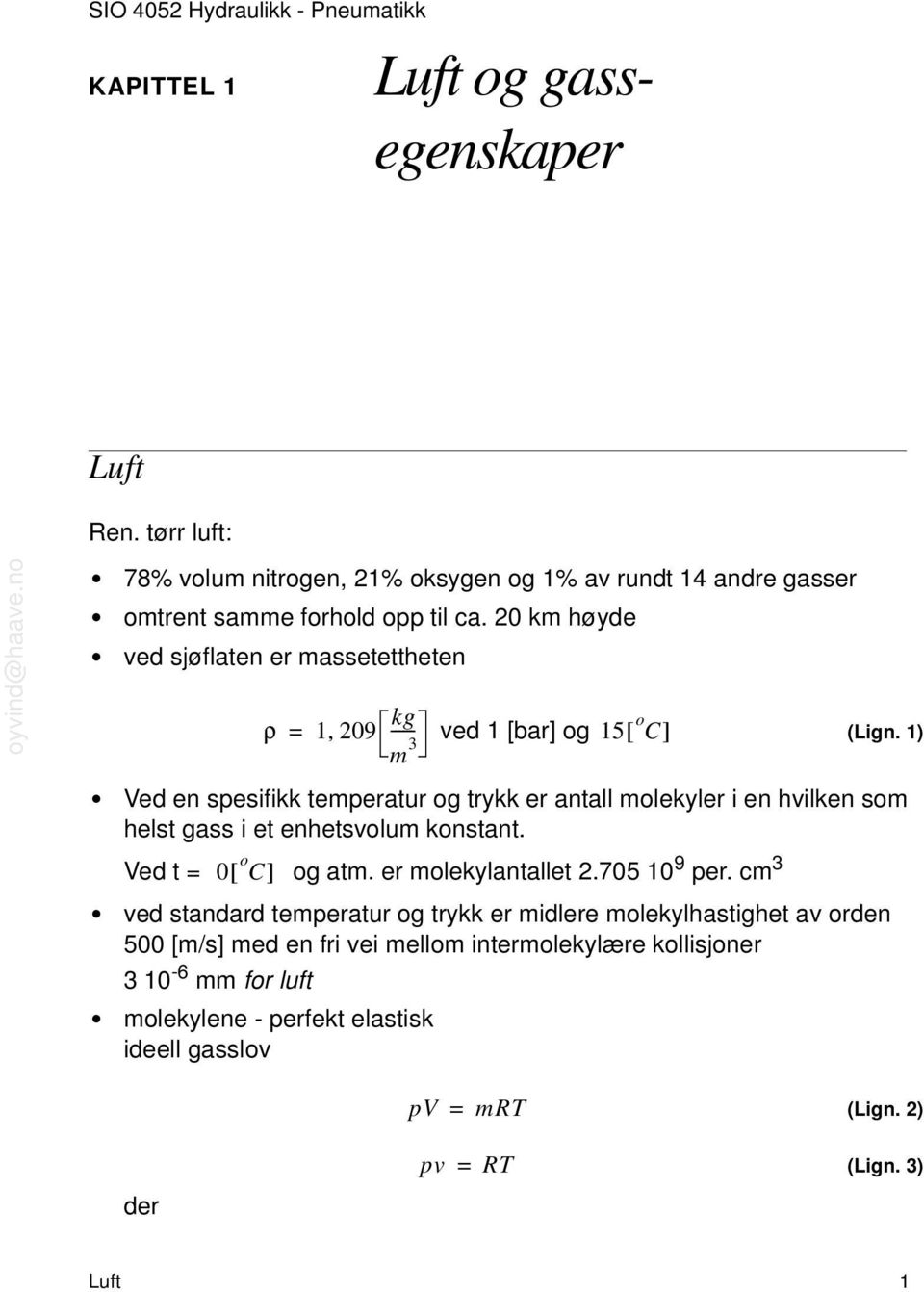 1) Ved en sesifikk temeratur og trykk er antall molekyler i en hvilken som helst gass i et enhetsvolum konstant. Ved t 0[ o C] og atm. er molekylantallet 2.