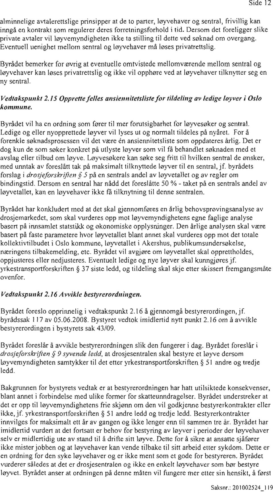 Byrådet bemerker for øvrig at eventuelle omtvistede mellomværende mellom sentral og løyvehaver kan løses privatrettslig og ikke vil opphøre ved at løyvehaver tilknytter seg en ny sentral.