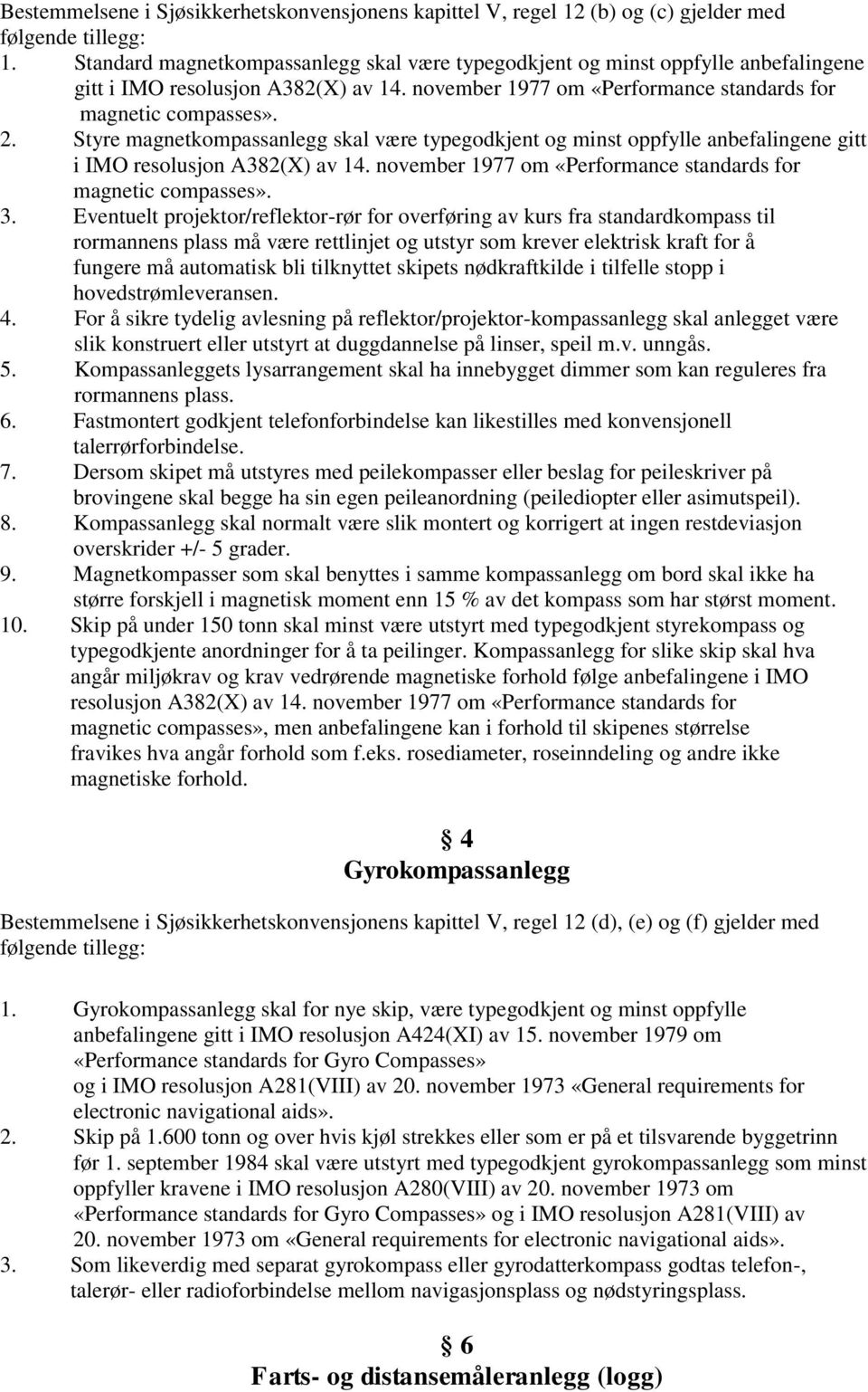 Styre magnetkompassanlegg skal være typegodkjent og minst oppfylle anbefalingene gitt i IMO resolusjon A382(X) av 14. november 1977 om «Performance standards for magnetic compasses». 3.