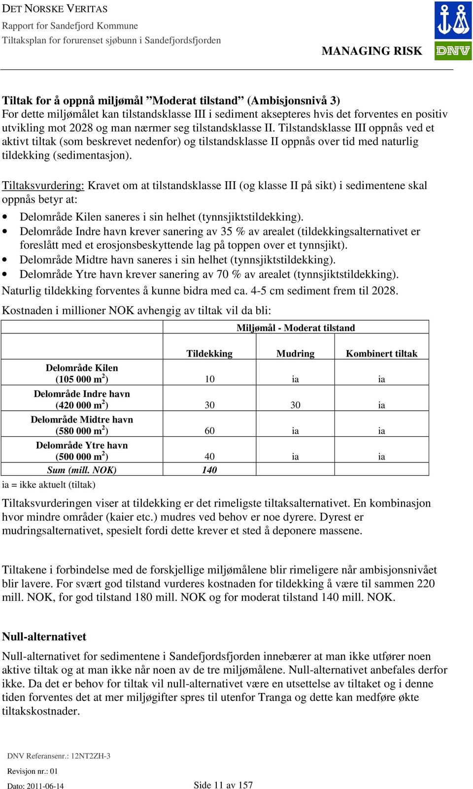 Tilstandsklasse III oppnås ved et aktivt tiltak (som beskrevet nedenfor) og tilstandsklasse II oppnås over tid med naturlig tildekking (sedimentasjon).