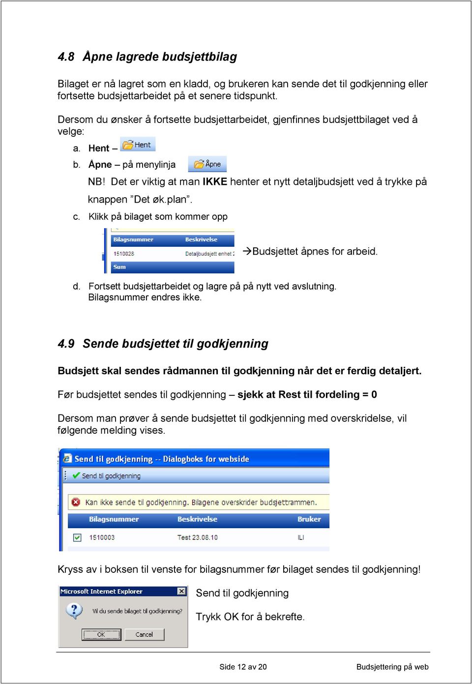 Det er viktig at man IKKE henter et nytt detaljbudsjett ved å trykke på knappen Det øk.plan. c. Klikk på bilaget som kommer opp Budsjettet åpnes for arbeid. d. Fortsett budsjettarbeidet og lagre på på nytt ved avslutning.