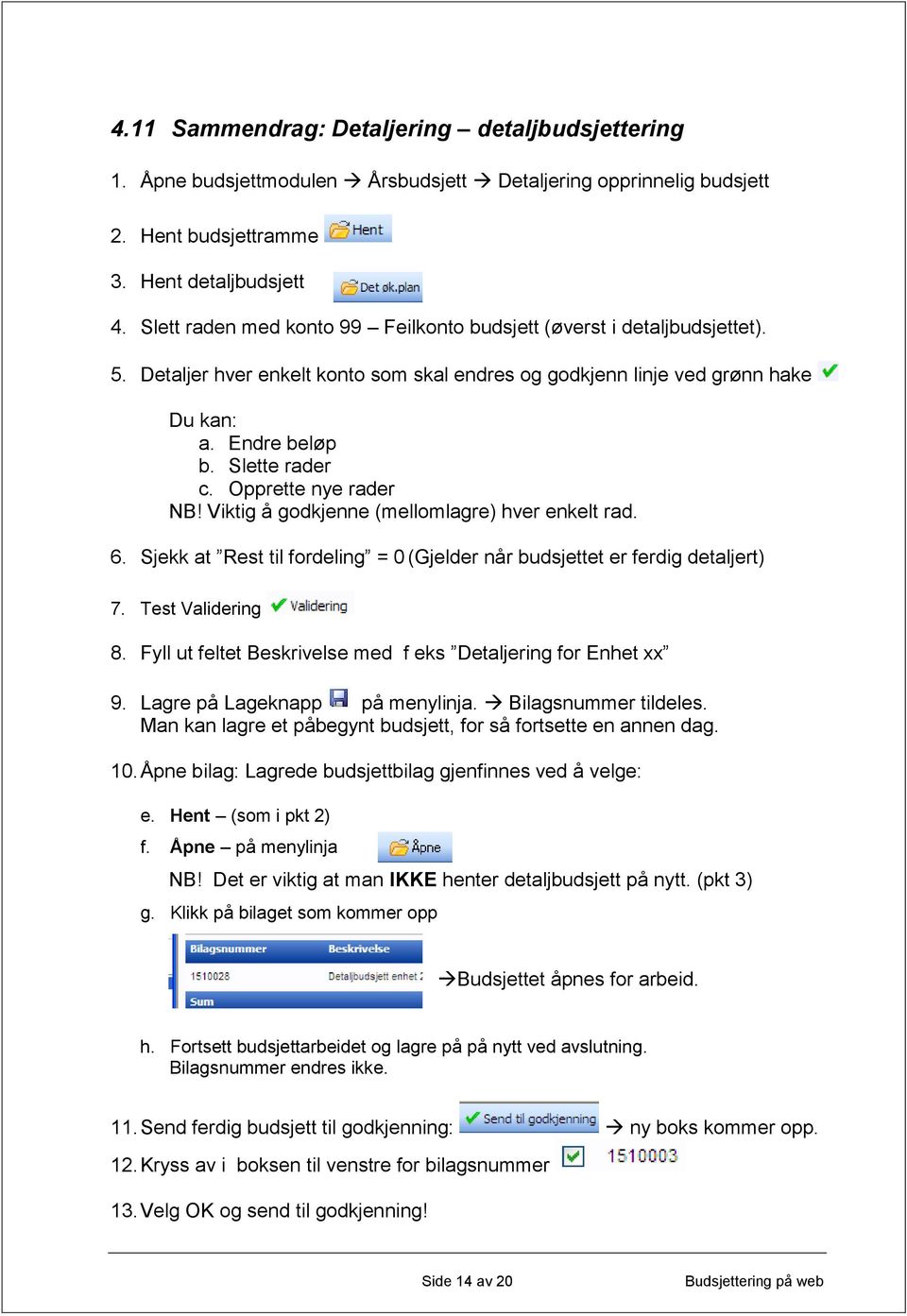 Opprette nye rader NB! Viktig å godkjenne (mellomlagre) hver enkelt rad. 6. Sjekk at Rest til fordeling = 0 (Gjelder når budsjettet er ferdig detaljert) 7. Test Validering 8.