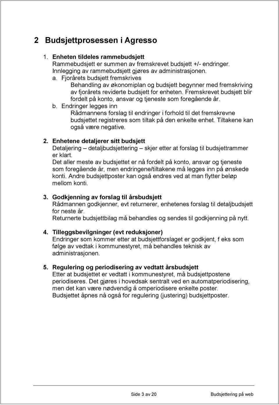 Fremskrevet budsjett blir fordelt på konto, ansvar og tjeneste som foregående år. b. Endringer legges inn Rådmannens forslag til endringer i forhold til det fremskrevne budsjettet registreres som tiltak på den enkelte enhet.