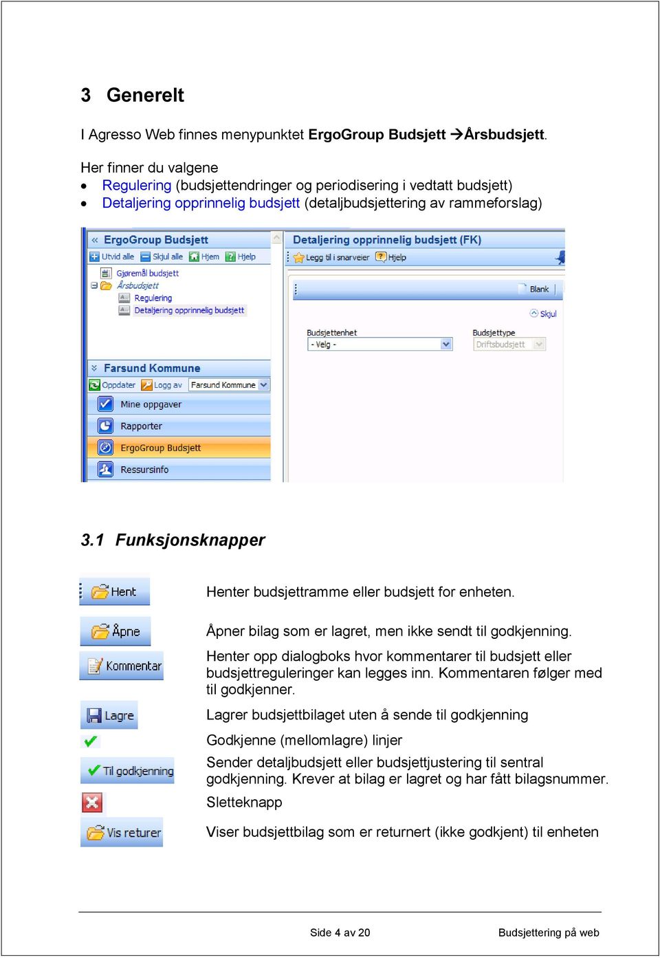 1 Funksjonsknapper Henter budsjettramme eller budsjett for enheten. Åpner bilag som er lagret, men ikke sendt til godkjenning.