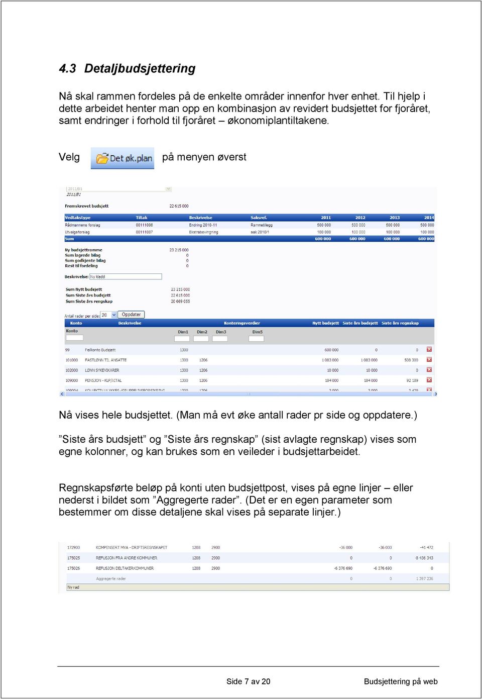 Velg på menyen øverst Nå vises hele budsjettet. (Man må evt øke antall rader pr side og oppdatere.