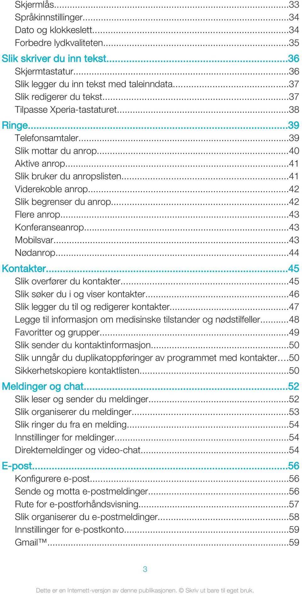 ..42 Slik begrenser du anrop...42 Flere anrop...43 Konferanseanrop...43 Mobilsvar...43 Nødanrop...44 Kontakter...45 Slik overfører du kontakter...45 Slik søker du i og viser kontakter.