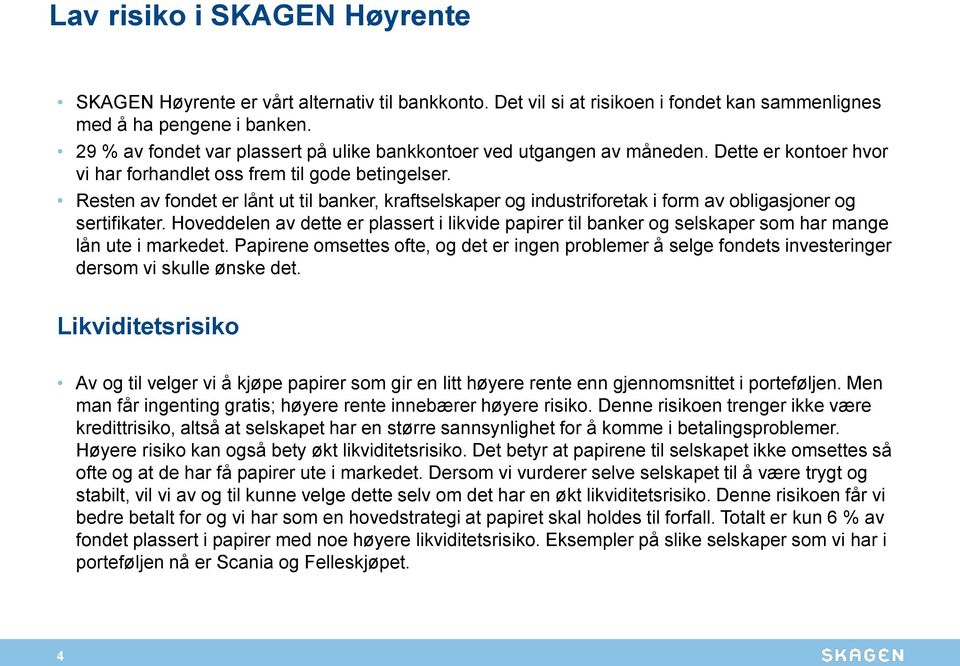 Resten av fondet er lånt ut til banker, kraftselskaper og industriforetak i form av obligasjoner og sertifikater.