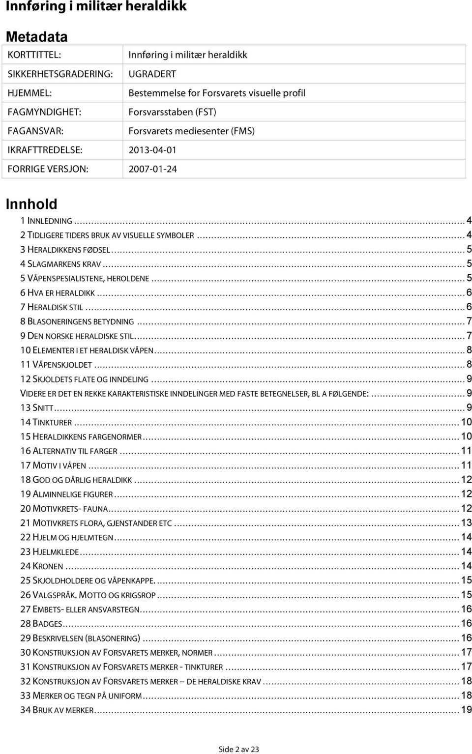 .. 4 3 HERALDIKKENS FØDSEL... 5 4 SLAGMARKENS KRAV... 5 5 VÅPENSPESIALISTENE, HEROLDENE... 5 6 HVA ER HERALDIKK... 6 7 HERALDISK STIL... 6 8 BLASONERINGENS BETYDNING... 7 9 DEN NORSKE HERALDISKE STIL.