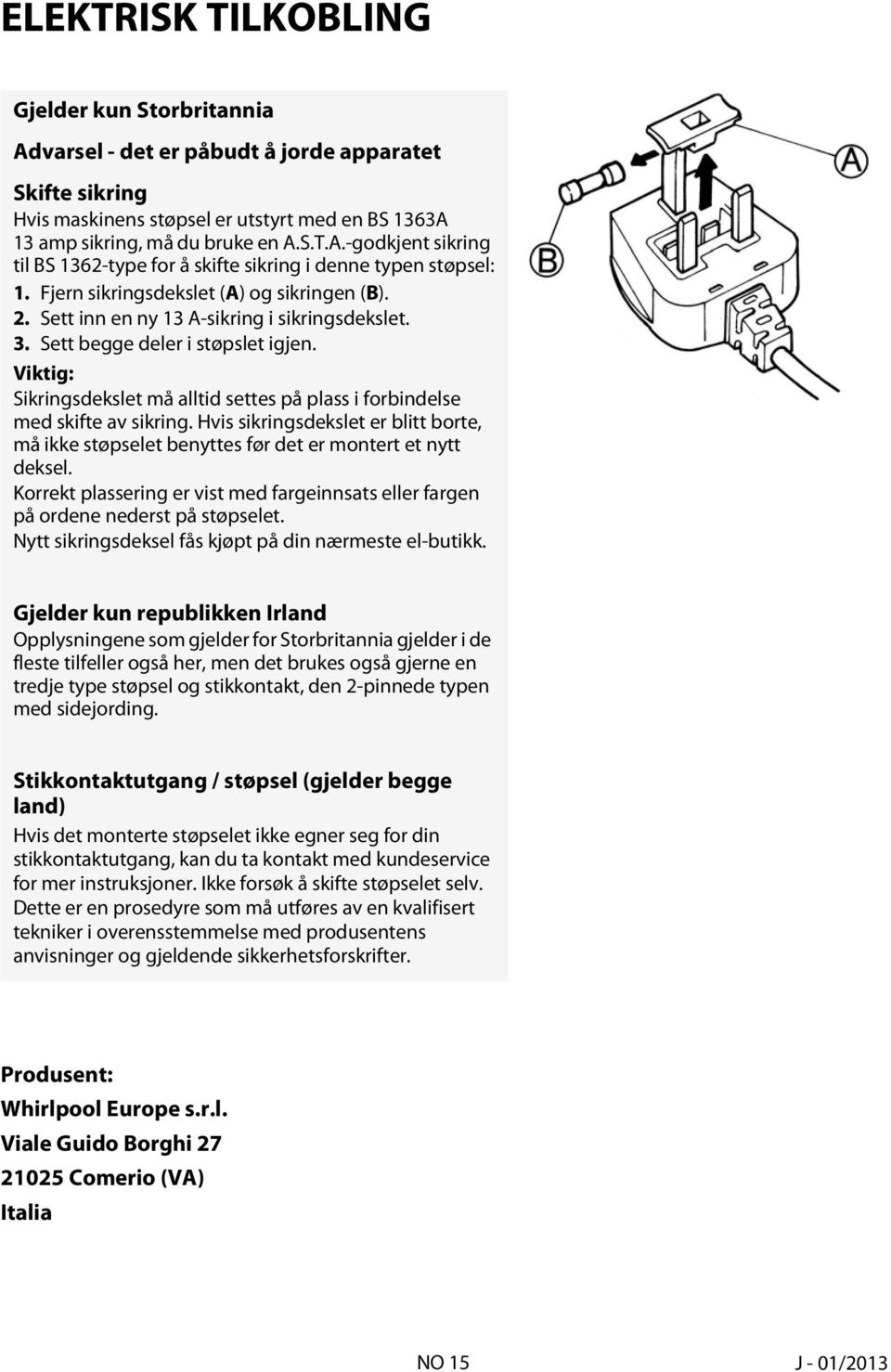 Viktig: Sikringsdekslet må alltid settes på plass i forbindelse med skifte av sikring. Hvis sikringsdekslet er blitt borte, må ikke støpselet benyttes før det er montert et nytt deksel.