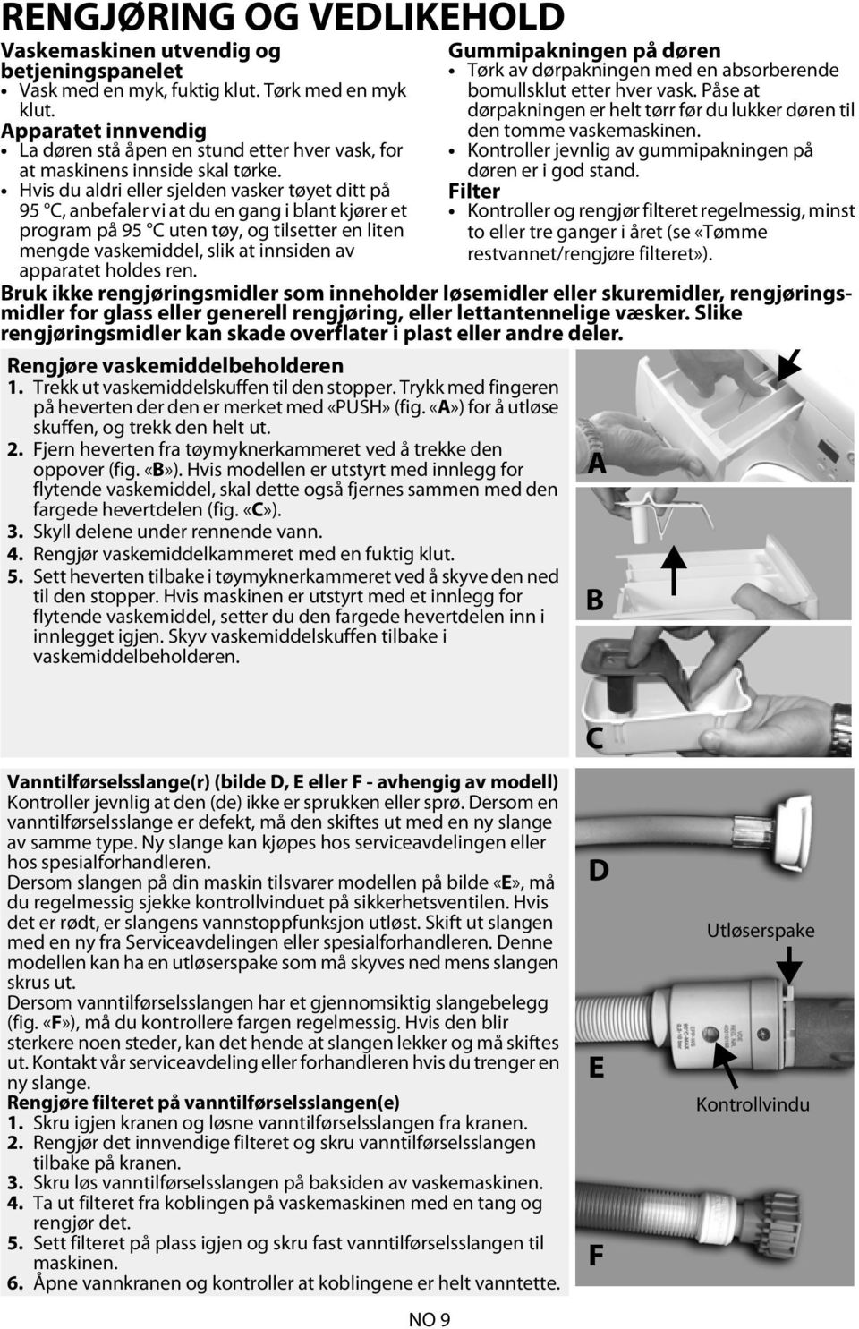 Hvis du aldri eller sjelden vasker tøyet ditt på 95 C, anbefaler vi at du en gang i blant kjører et program på 95 C uten tøy, og tilsetter en liten mengde vaskemiddel, slik at innsiden av apparatet