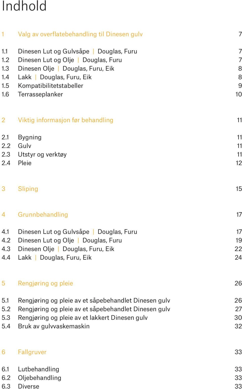 4 Pleie 12 3 Sliping 15 4 Grunnbehandling 17 4.1 Dinesen Lut og Gulvsåpe Douglas, Furu 17 4.2 Dinesen Lut og Olje Douglas, Furu 19 4.3 Dinesen Olje Douglas, Furu, Eik 22 4.