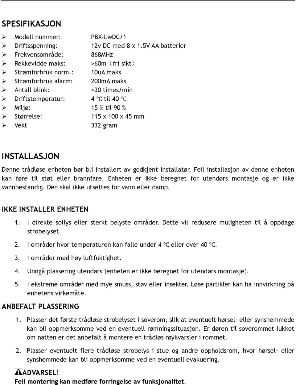 bør bli installert av godkjent installatør. Feil installasjon av denne enheten kan føre til støt eller brannfare. Enheten er ikke beregnet for utendørs montasje og er ikke vannbestandig.