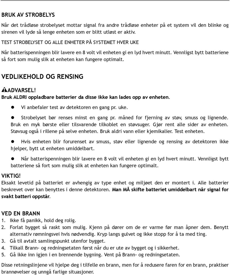 Vennligst bytt batteriene så fort som mulig slik at enheten kan fungere optimalt. VEDLIKEHOLD OG RENSING ADVARSEL! Bruk ALDRI oppladbare batterier da disse ikke kan lades opp av enheten.