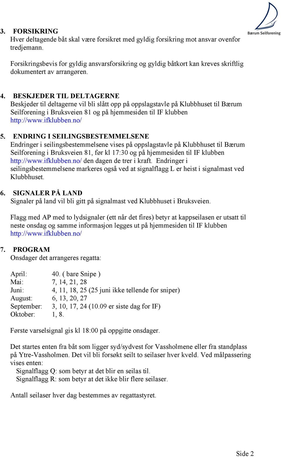 BESKJEDER TIL DELTAGERNE Beskjeder til deltagerne vil bli slått opp på oppslagstavle på Klubbhuset til Bærum Seilforening i Bruksveien 81 og på hjemmesiden til IF klubben http://www.ifklubben.no/ 5.
