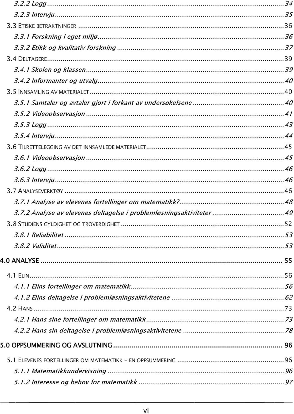 6 TILRETTELEGGING AV DET INNSAMLEDE MATERIALET... 45 3.6.1 Videoobservasjon... 45 3.6.2 Logg... 46 3.6.3 Intervju... 46 3.7 ANALYSEVERKTØY... 46 3.7.1 Analyse av elevenes fortellinger om matematikk?