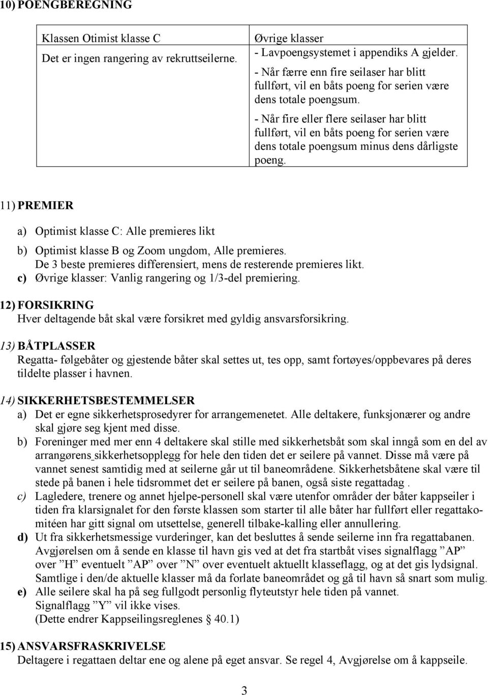 - Når fire eller flere seilaser har blitt fullført, vil en båts poeng for serien være dens totale poengsum minus dens dårligste poeng.