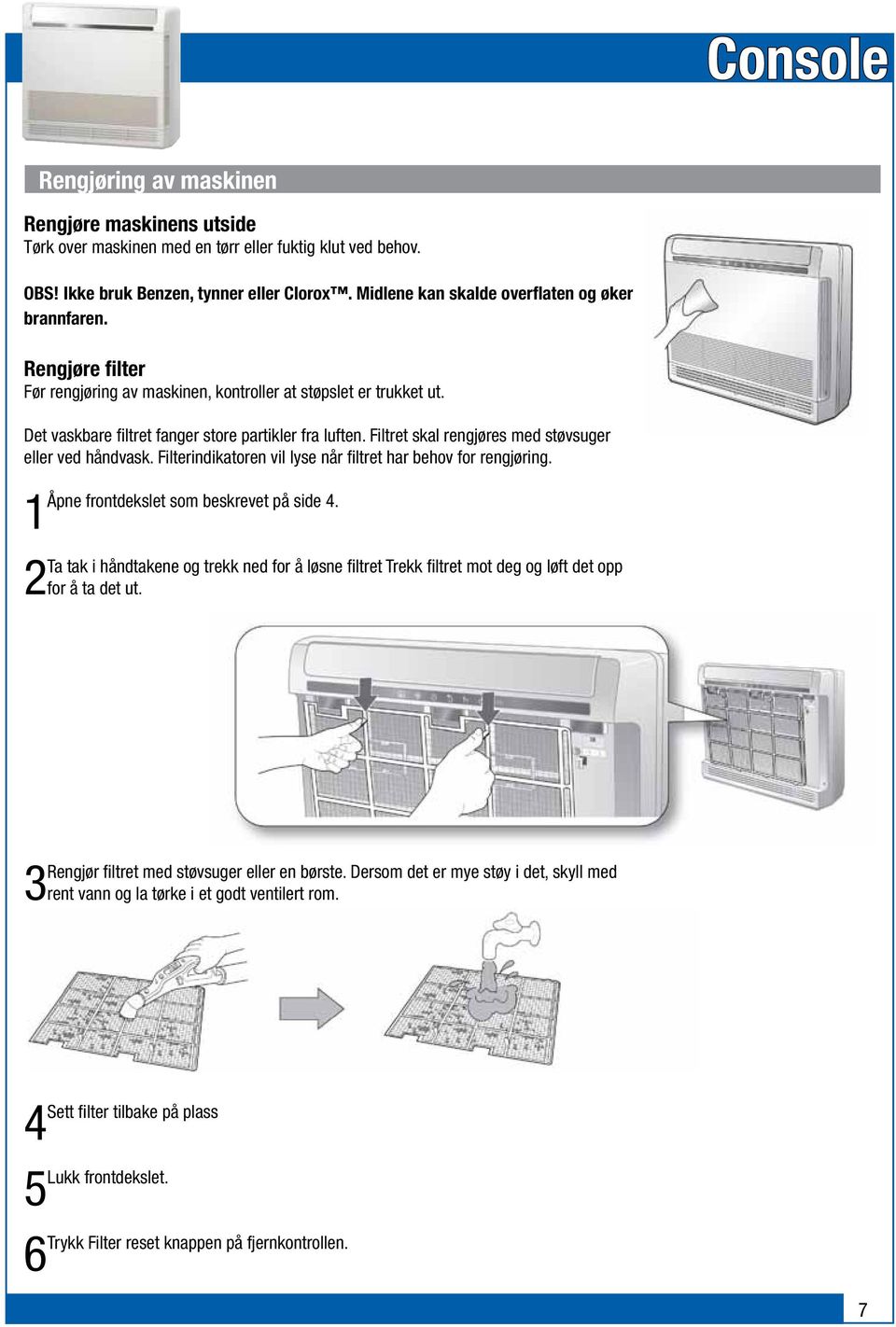 Filtret skal rengjøres med støvsuger eller ved håndvask. Filterindikatoren vil lyse når filtret har behov for rengjøring. Åpne frontdekslet som beskrevet på side 4.