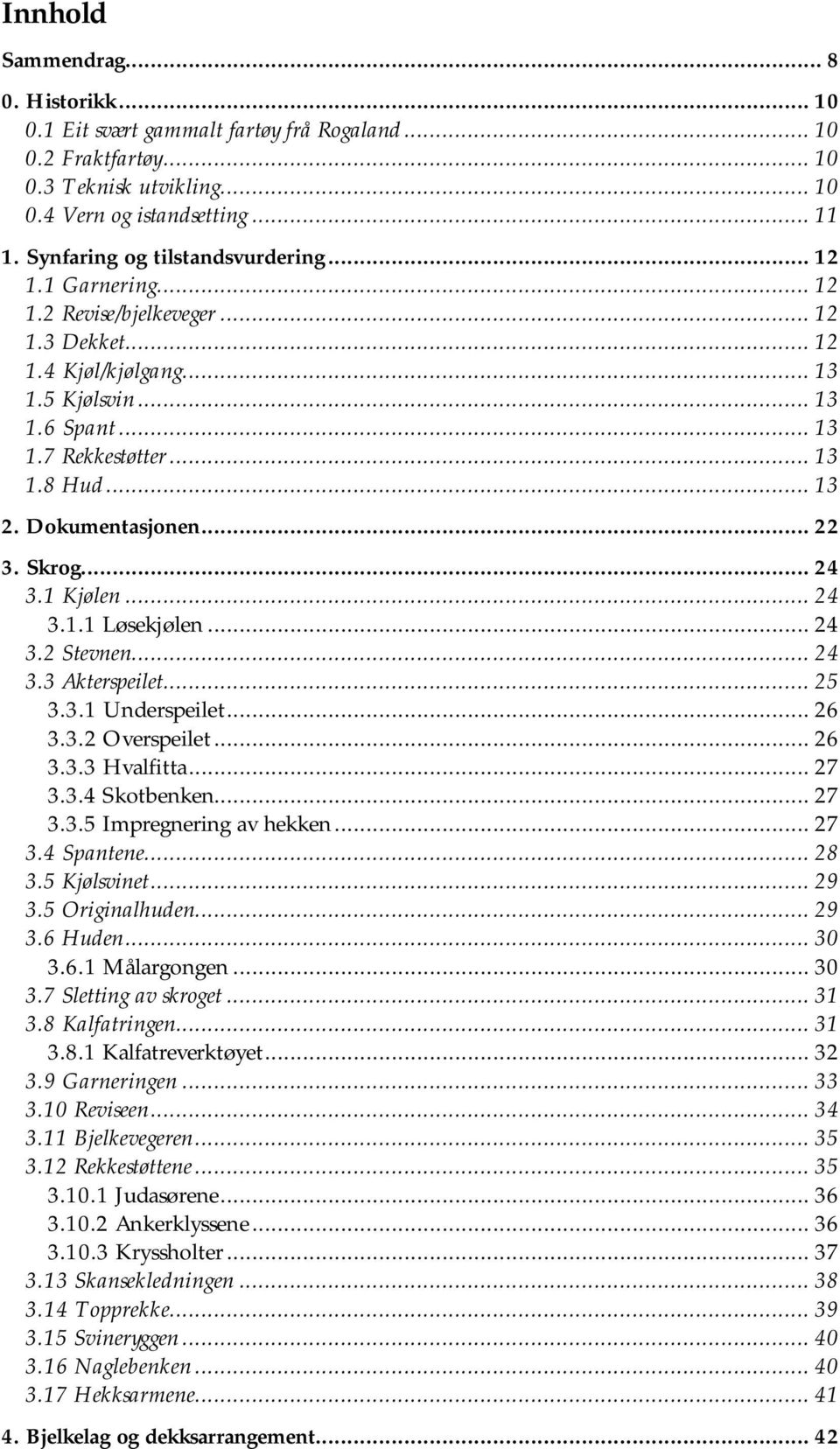 Dokumentasjonen... 22 3. Skrog... 24 3.1 Kjølen... 24 3.1.1 Løsekjølen... 24 3.2 Stevnen... 24 3.3 Akterspeilet... 25 3.3.1 Underspeilet... 26 3.3.2 Overspeilet... 26 3.3.3 Hvalfitta... 27 3.3.4 Skotbenken.