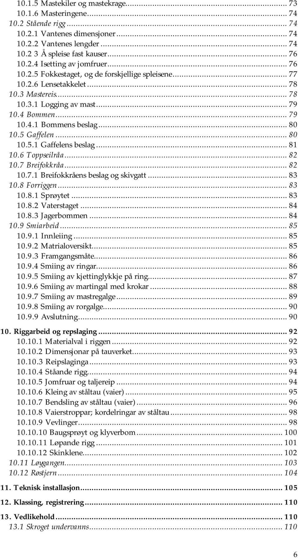 .. 80 10.5.1 Gaffelens beslag... 81 10.6 Toppseilråa... 82 10.7 Breifokkråa... 82 10.7.1 Breifokkråens beslag og skivgatt... 83 10.8 Forriggen... 83 10.8.1 Sprøytet... 83 10.8.2 Vaterstaget... 84 10.