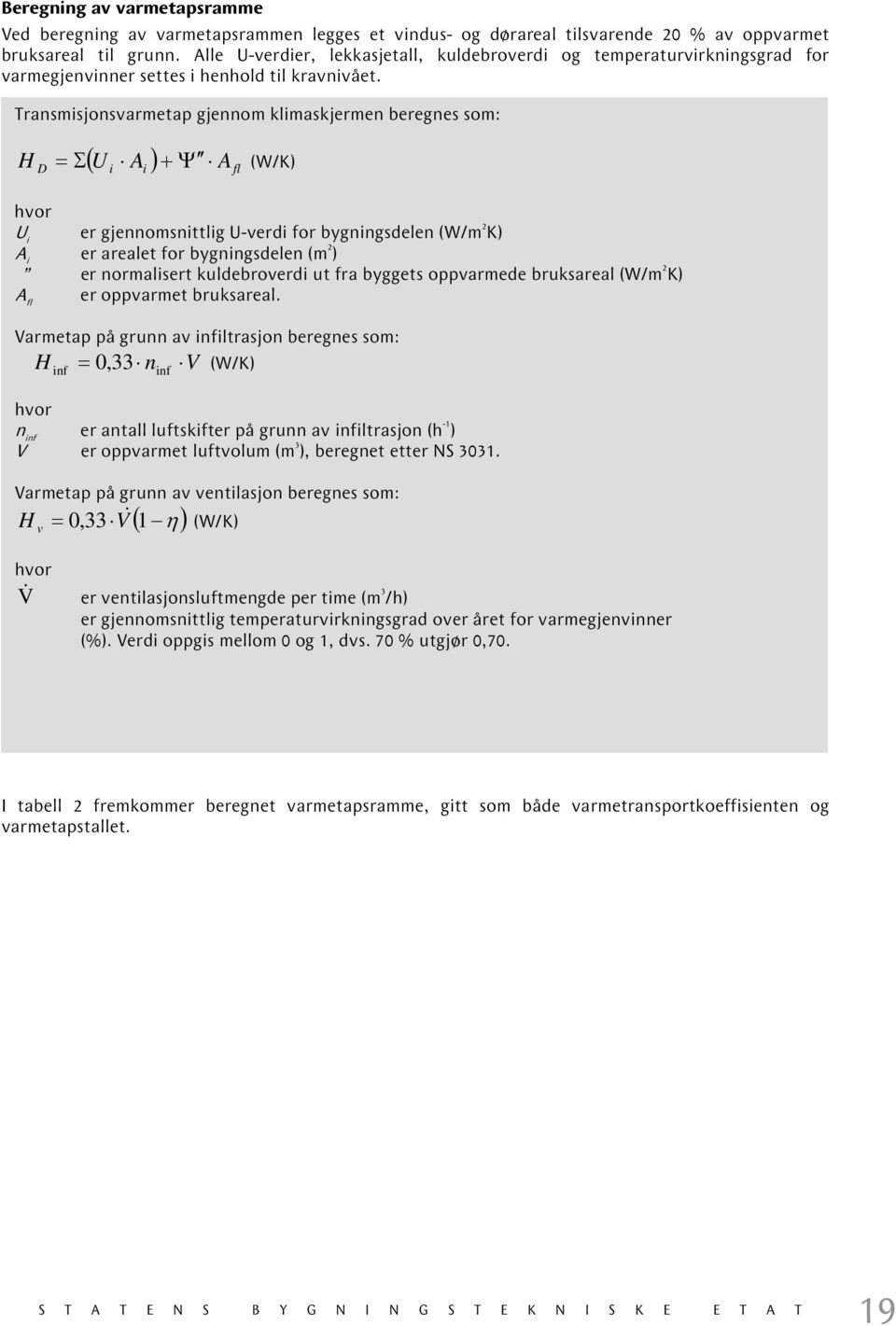 Transmisjonsvarmetap gjennom klimaskjermen beregnes som: H D ( U i Ai ) + Ψ Afl = Σ (W/K) hvor U i er gjennomsnittlig U-verdi for bygningsdelen (W/m 2 K) A i er arealet for bygningsdelen (m 2 ) er