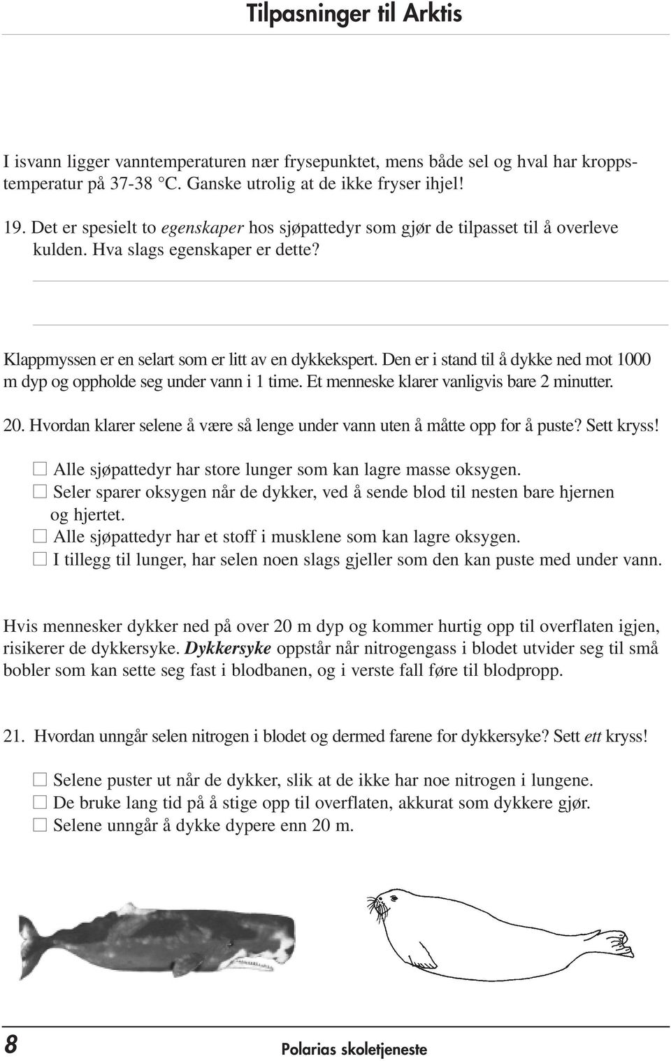 Den er i stand til å dykke ned mot 1000 m dyp og oppholde seg under vann i 1 time. Et menneske klarer vanligvis bare 2 minutter. 20.