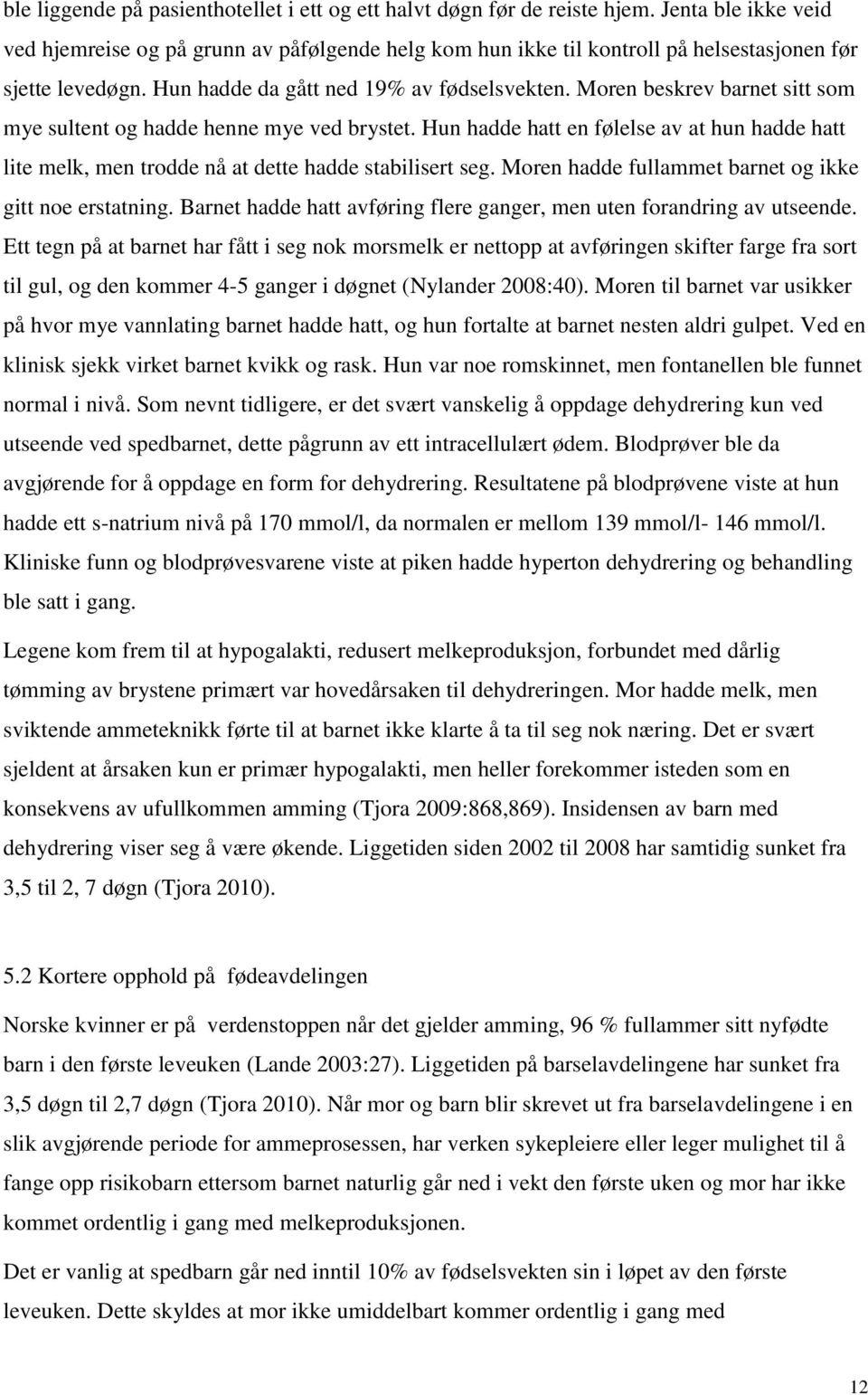 Moren beskrev barnet sitt som mye sultent og hadde henne mye ved brystet. Hun hadde hatt en følelse av at hun hadde hatt lite melk, men trodde nå at dette hadde stabilisert seg.