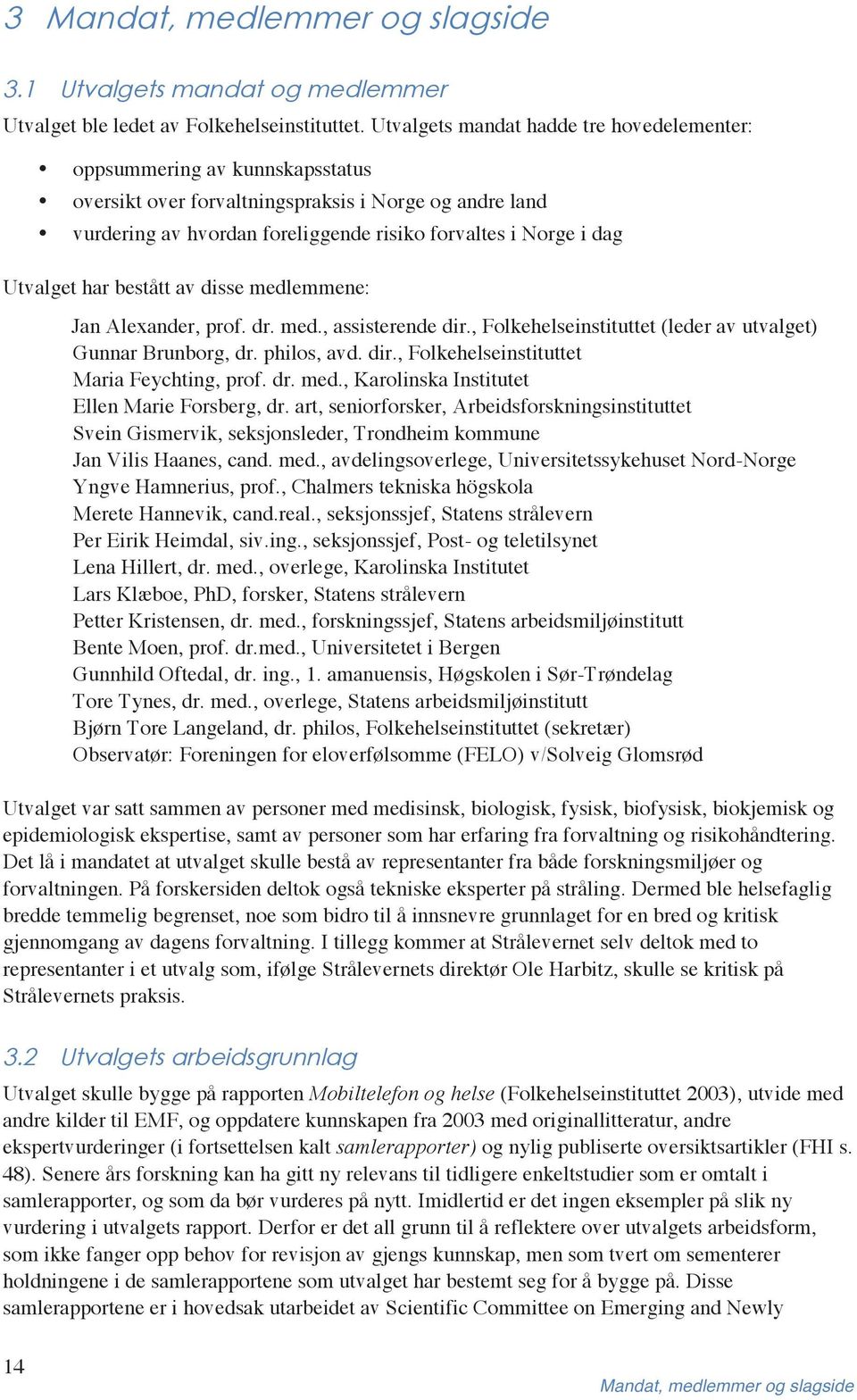 Utvalget har bestått av disse medlemmene: Jan Alexander, prof. dr. med., assisterende dir., Folkehelseinstituttet (leder av utvalget) Gunnar Brunborg, dr. philos, avd. dir., Folkehelseinstituttet Maria Feychting, prof.