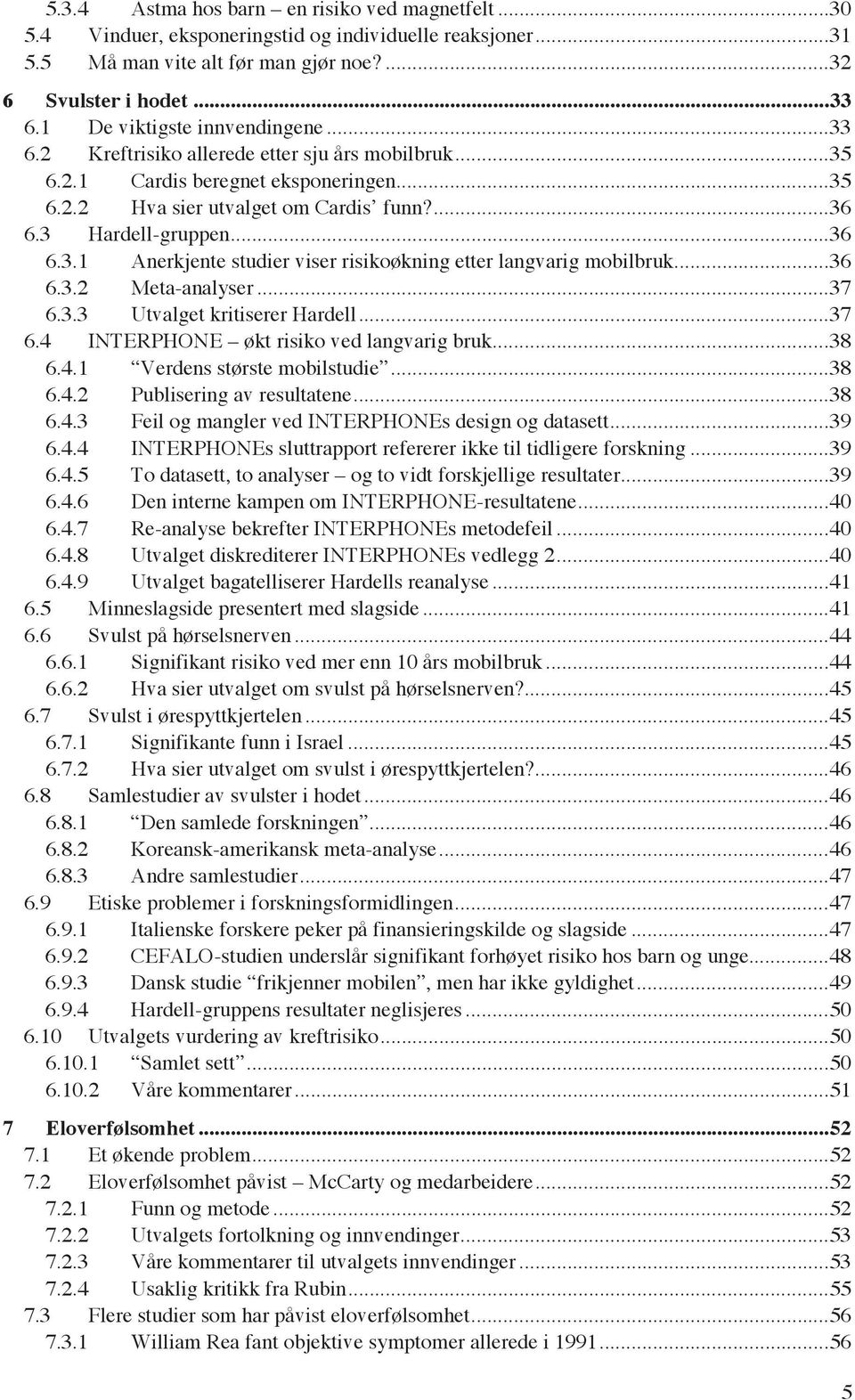 .. 36 6.3.1 Anerkjente studier viser risikoøkning etter langvarig mobilbruk... 36 6.3.2 Meta-analyser... 37 6.3.3 Utvalget kritiserer Hardell... 37 6.4 INTERPHONE økt risiko ved langvarig bruk... 38 6.