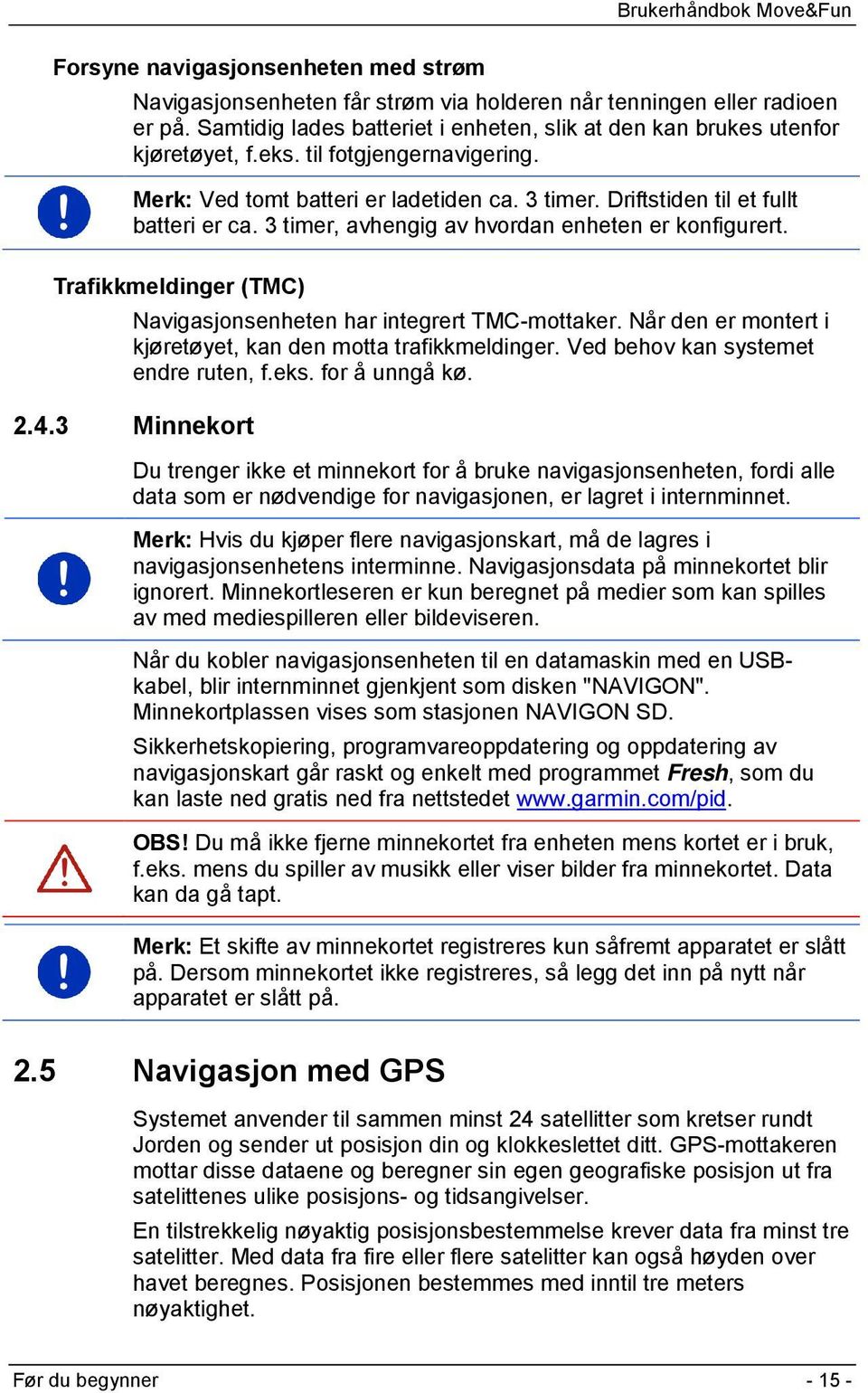 Trafikkmeldinger (TMC) Navigasjonsenheten har integrert TMC-mottaker. Når den er montert i kjøretøyet, kan den motta trafikkmeldinger. Ved behov kan systemet endre ruten, f.eks. for å unngå kø. 2.4.