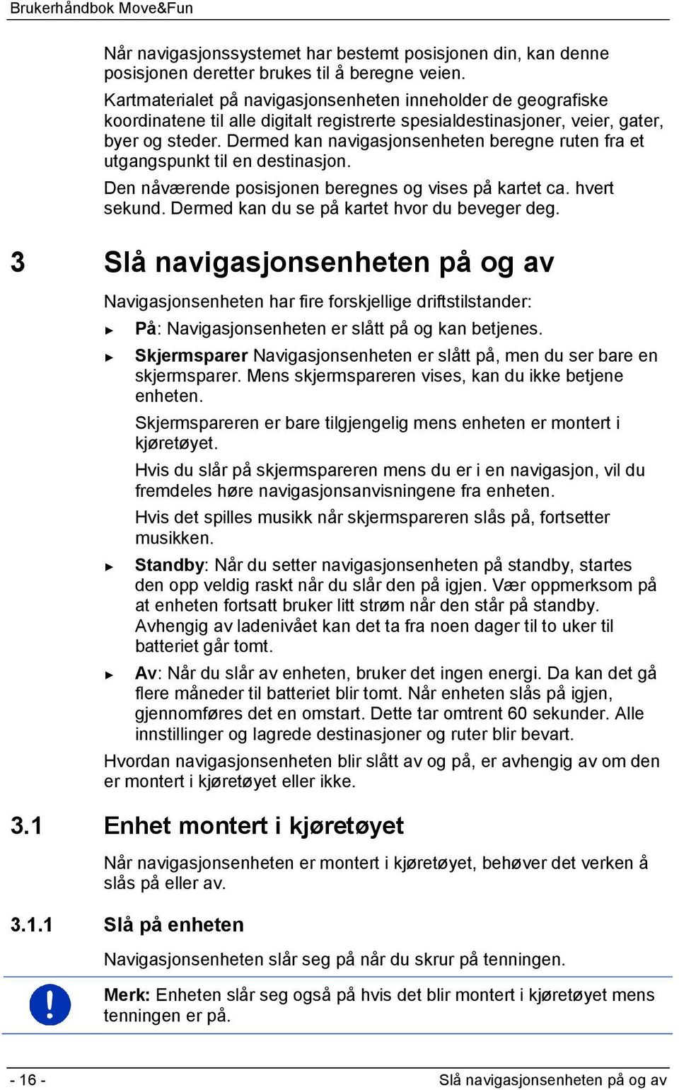 Dermed kan navigasjonsenheten beregne ruten fra et utgangspunkt til en destinasjon. Den nåværende posisjonen beregnes og vises på kartet ca. hvert sekund.