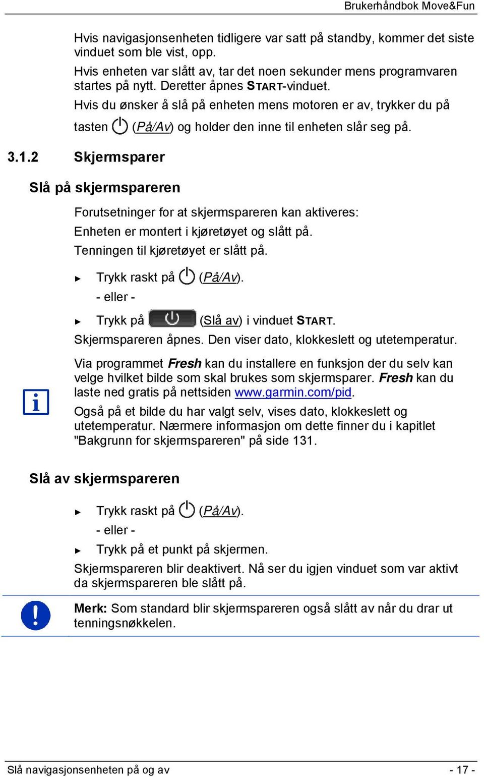 2 Skjermsparer Slå på skjermspareren Forutsetninger for at skjermspareren kan aktiveres: Enheten er montert i kjøretøyet og slått på. Tenningen til kjøretøyet er slått på. Trykk raskt på (På/Av).