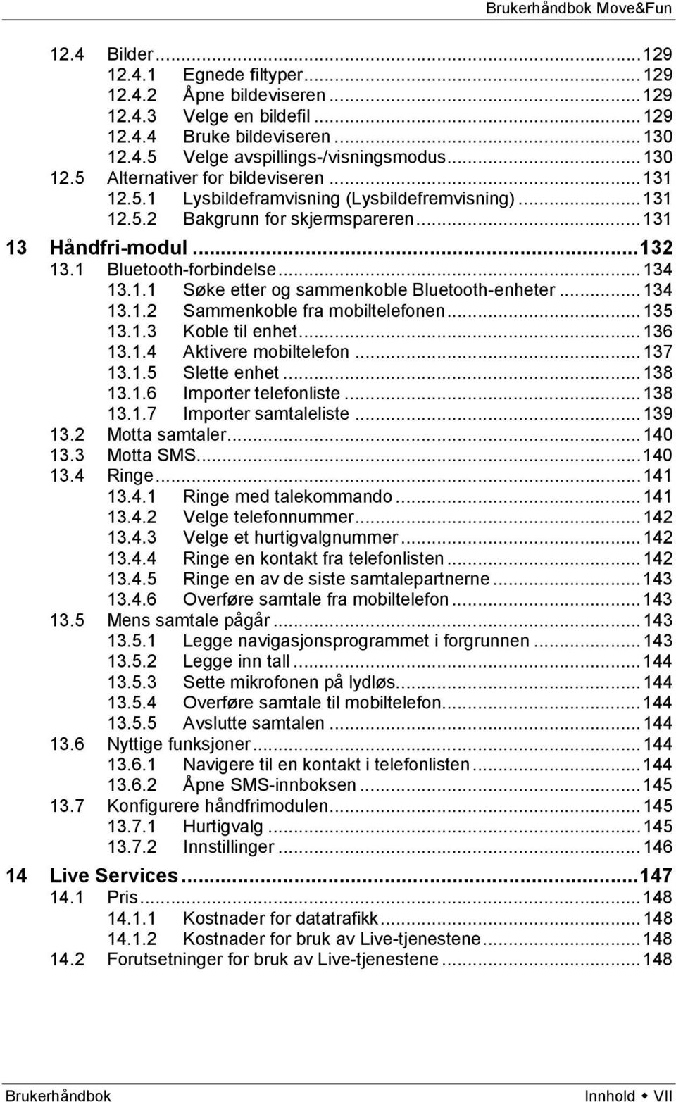 .. 134 13.1.2 Sammenkoble fra mobiltelefonen... 135 13.1.3 Koble til enhet... 136 13.1.4 Aktivere mobiltelefon... 137 13.1.5 Slette enhet... 138 13.1.6 Importer telefonliste... 138 13.1.7 Importer samtaleliste.