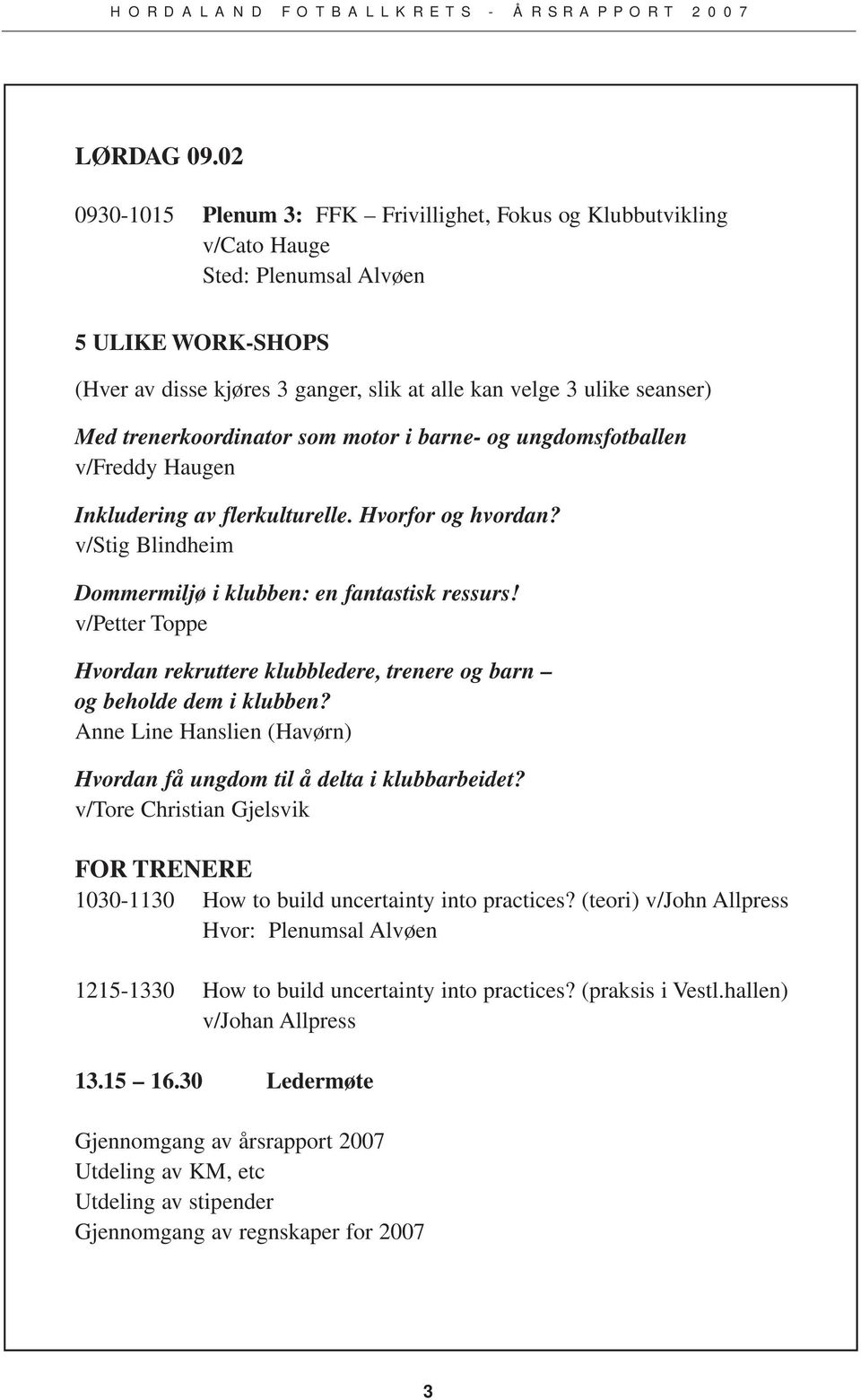 trenerkoordinator som motor i barne- og ungdomsfotballen v/freddy Haugen Inkludering av flerkulturelle. Hvorfor og hvordan? v/stig Blindheim Dommermiljø i klubben: en fantastisk ressurs!