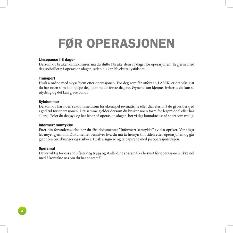 For deg som får utført en LASEK, er det viktig at du har noen som kan hjelpe deg hjemme de første dagene. Øynene kan kjennes irriterte, du kan se utydelig og det kan gjøre vondt.