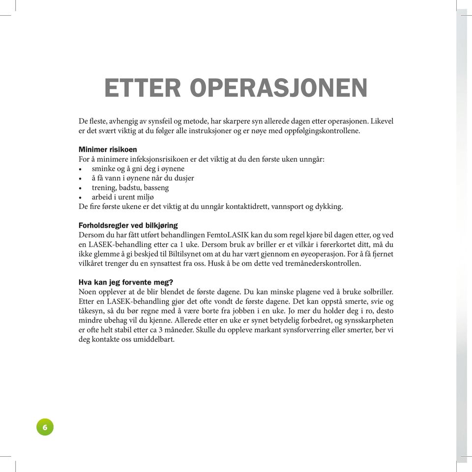 Minimer risikoen For å minimere infeksjonsrisikoen er det viktig at du den første uken unngår: sminke og å gni deg i øynene å få vann i øynene når du dusjer trening, badstu, basseng arbeid i urent