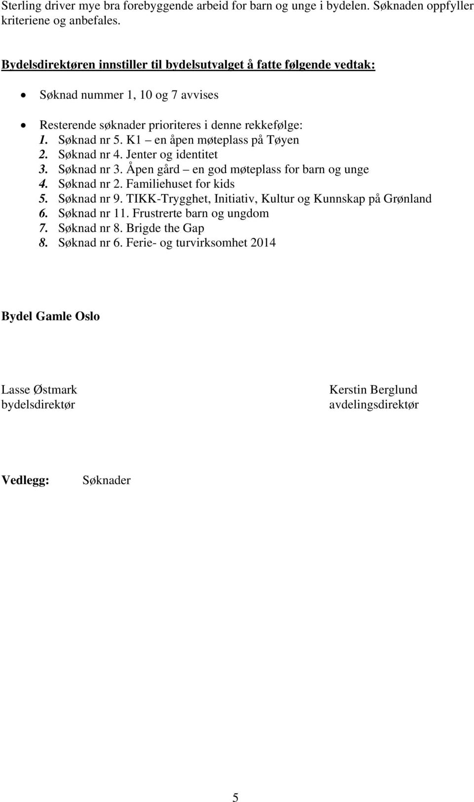 K1 en åpen møteplass på Tøyen 2. Søknad nr 4. Jenter og identitet 3. Søknad nr 3. Åpen gård en god møteplass for barn og unge 4. Søknad nr 2. Familiehuset for kids 5. Søknad nr 9.