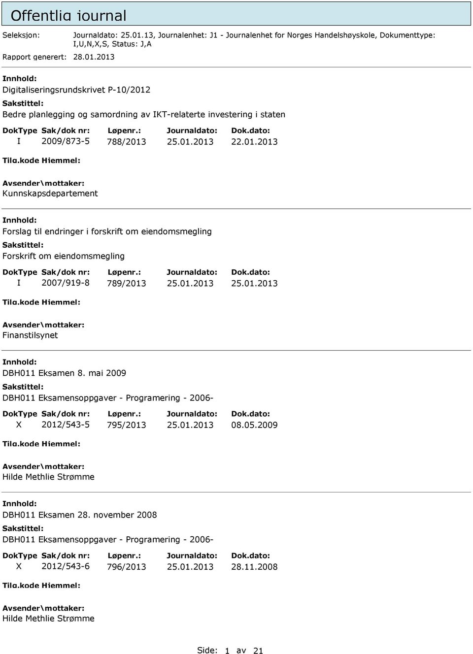 2013 Digitaliseringsrundskrivet P-10/2012 Bedre planlegging og samordning av IKT-relaterte investering i staten I 2009/873-5 788/2013 22.01.2013 Kunnskapsdepartement Forslag til endringer i forskrift om eiendomsmegling Forskrift om eiendomsmegling I 2007/919-8 789/2013 Finanstilsynet DBH011 Eksamen 8.