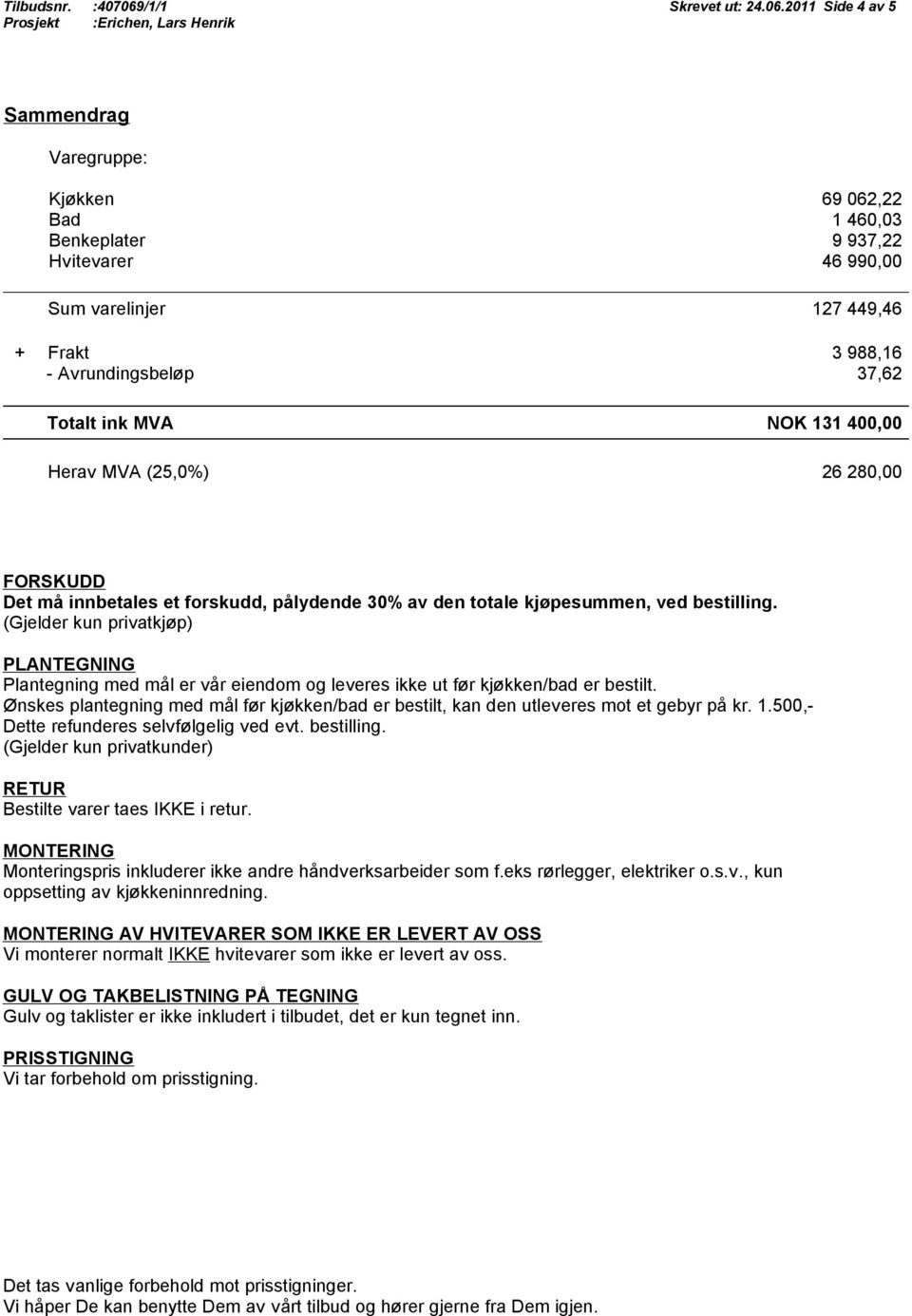 2011 Side 4 av 5 Sammendrag Varegruppe: 69 062,22 Bad 1 460,03 Benkeplater 9 937,22 Hvitevarer 46 990,00 Sum varelinjer 127 449,46 + Frakt 3 988,16 - Avrundingsbeløp 37,62 Totalt ink MVA NOK 131