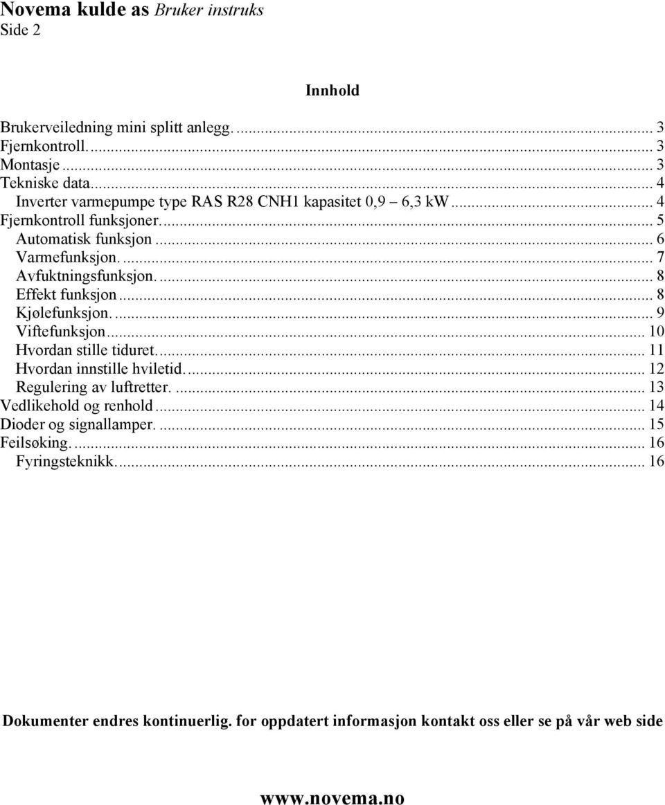 .. 8 Effekt funksjon... 8 Kjølefunksjon.... 9 Viftefunksjon... 10 Hvordan stille tiduret... 11 Hvordan innstille hviletid... 12 Regulering av luftretter.