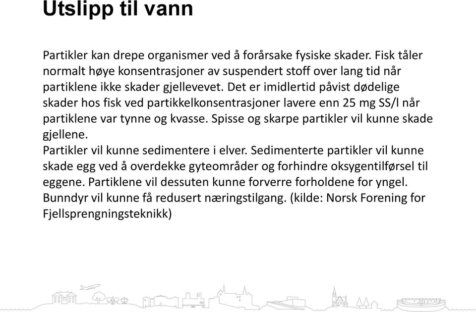 Det er imidlertid påvist dødelige skader hos fisk ved partikkelkonsentrasjoner lavere enn 25 mg SS/l når partiklene var tynne og kvasse.