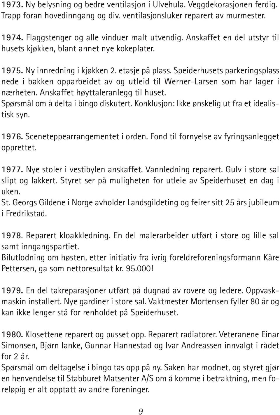 Speiderhusets parkeringsplass nede i bakken opparbeidet av og utleid til Werner-Larsen som har lager i nærheten. Anskaffet høyttaleranlegg til huset. Spørsmål om å delta i bingo diskutert.